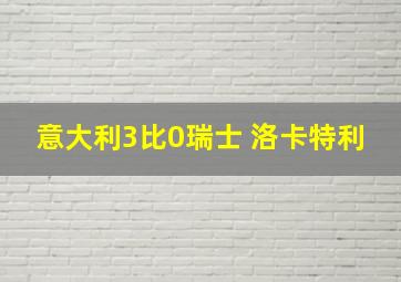 意大利3比0瑞士 洛卡特利